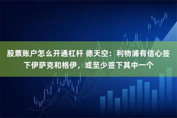 股票账户怎么开通杠杆 德天空：利物浦有信心签下伊萨克和格伊，或至少签下其中一个