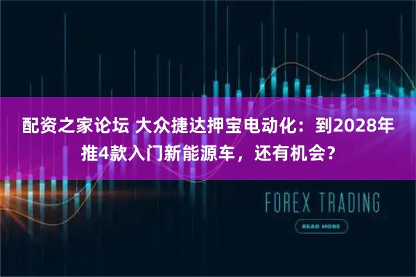 配资之家论坛 大众捷达押宝电动化：到2028年推4款入门新能源车，还有机会？