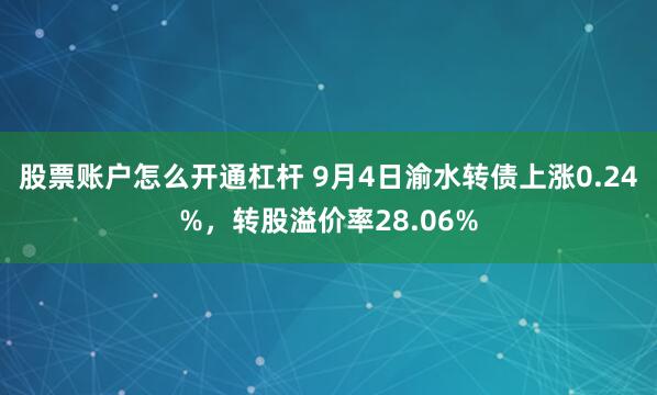 股票账户怎么开通杠杆 9月4日渝水转债上涨0.24%，转股溢价率28.06%