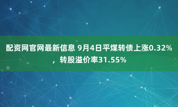 配资网官网最新信息 9月4日平煤转债上涨0.32%，转股溢价率31.55%