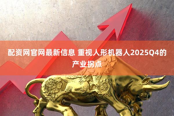 配资网官网最新信息 重视人形机器人2025Q4的产业拐点