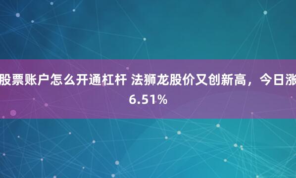 股票账户怎么开通杠杆 法狮龙股价又创新高，今日涨6.51%