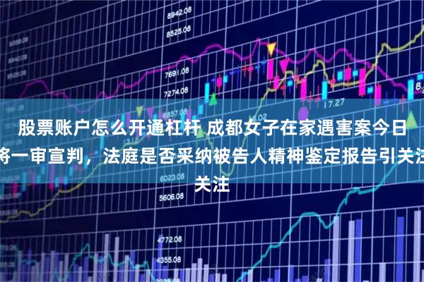 股票账户怎么开通杠杆 成都女子在家遇害案今日将一审宣判，法庭是否采纳被告人精神鉴定报告引关注