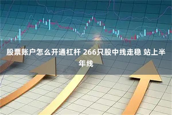 股票账户怎么开通杠杆 266只股中线走稳 站上半年线