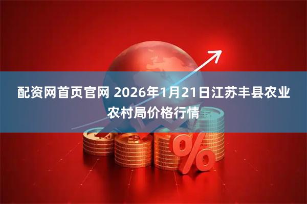 配资网首页官网 2026年1月21日江苏丰县农业农村局价格行情