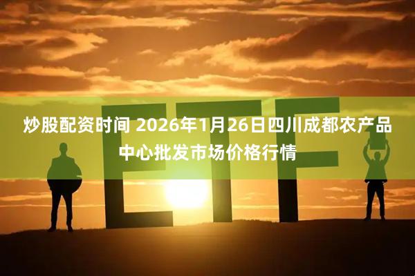 炒股配资时间 2026年1月26日四川成都农产品中心批发市场价格行情