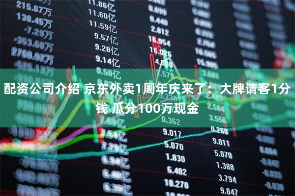 配资公司介绍 京东外卖1周年庆来了：大牌请客1分钱 瓜分100万现金